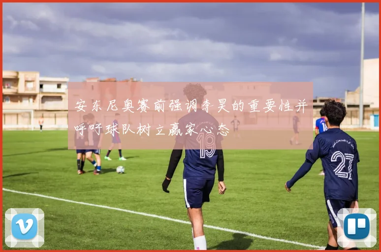 安东尼奥赛前强调李昊的重要性并呼吁球队树立赢家心态