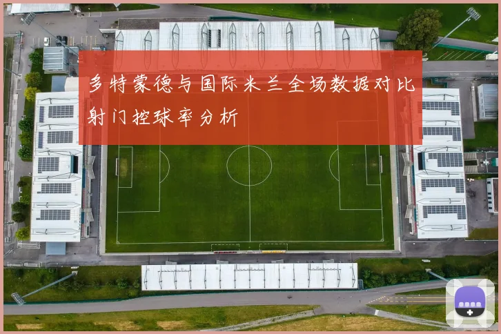 多特蒙德与国际米兰全场数据对比射门控球率分析