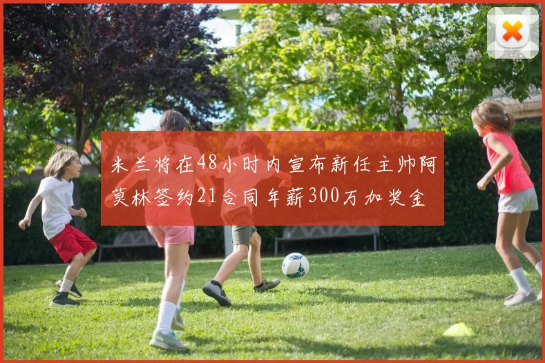 米兰将在48小时内宣布新任主帅阿莫林签约21合同年薪300万加奖金