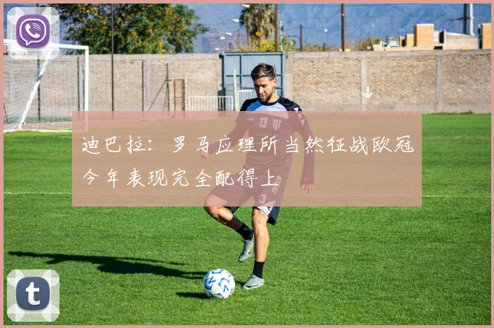 迪巴拉：罗马应理所当然征战欧冠今年表现完全配得上