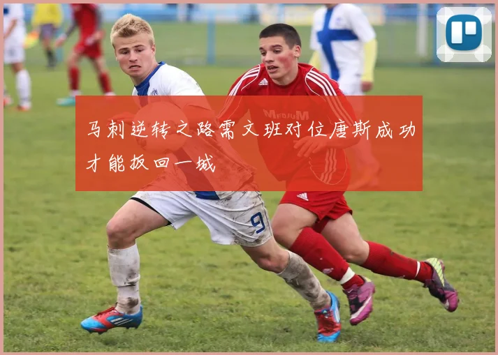 马刺逆转之路需文班对位唐斯成功才能扳回一城