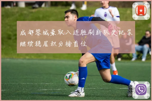 成都蓉城豪取八连胜刷新队史纪录继续稳居积分榜首位