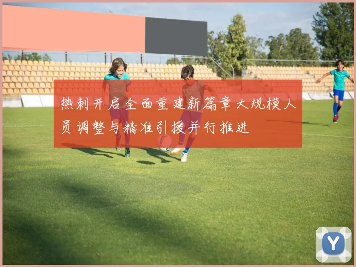 热刺开启全面重建新篇章大规模人员调整与精准引援并行推进