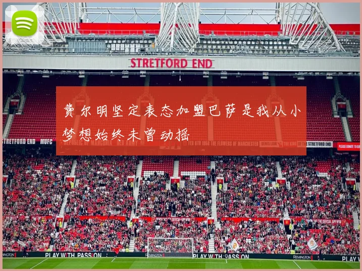 费尔明坚定表态加盟巴萨是我从小梦想始终未曾动摇