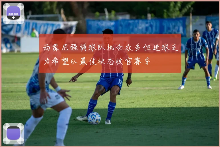 西蒙尼强调球队机会众多但进球乏力希望以最佳状态收官赛季