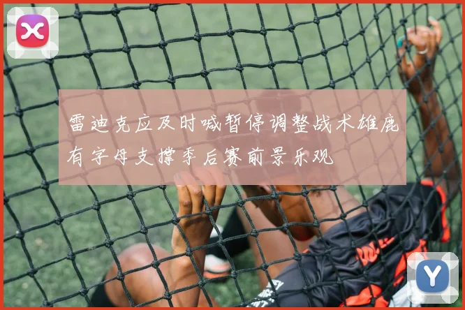 雷迪克应及时喊暂停调整战术雄鹿有字母支撑季后赛前景乐观