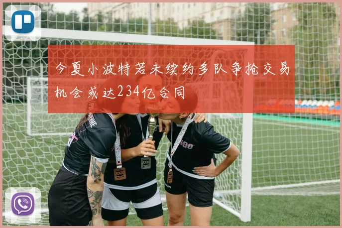 今夏小波特若未续约多队争抢交易机会或达234亿合同
